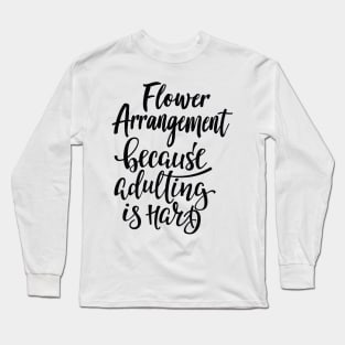 Flower Arrangement Because Adulting Is Hard Long Sleeve T-Shirt